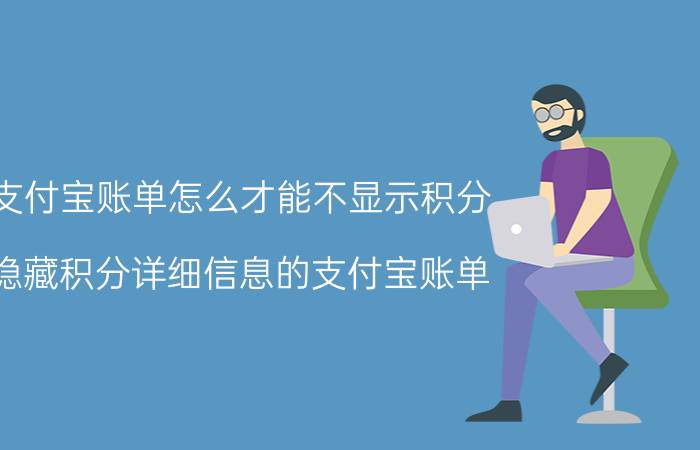 支付宝账单怎么才能不显示积分 隐藏积分详细信息的支付宝账单